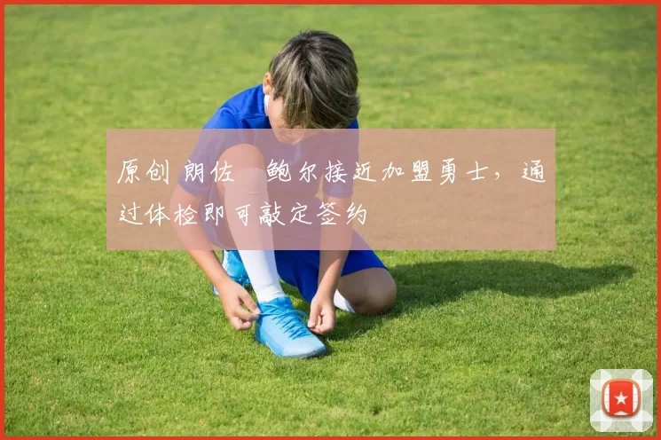 原创 朗佐・鲍尔接近加盟勇士,通过体检即可敲定签约