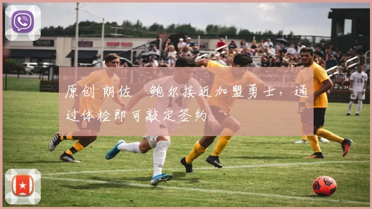 原创 朗佐・鲍尔接近加盟勇士，通过体检即可敲定签约