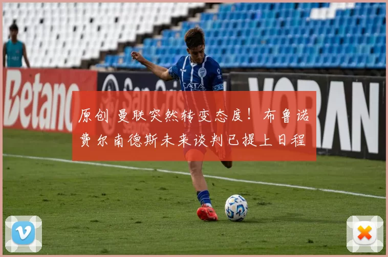 原创 曼联突然转变态度！布鲁诺・费尔南德斯未来谈判已提上日程