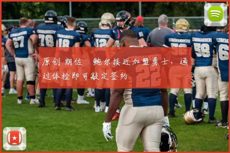 原创 朗佐・鲍尔接近加盟勇士，通过体检即可敲定签约