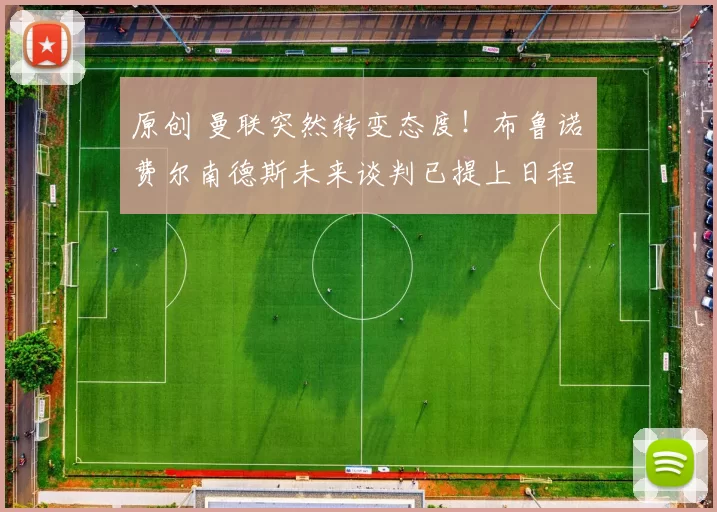 原创 曼联突然转变态度！布鲁诺・费尔南德斯未来谈判已提上日程