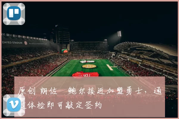 原创 朗佐・鲍尔接近加盟勇士，通过体检即可敲定签约