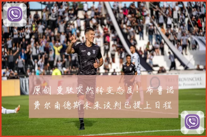 原创 曼联突然转变态度！布鲁诺・费尔南德斯未来谈判已提上日程