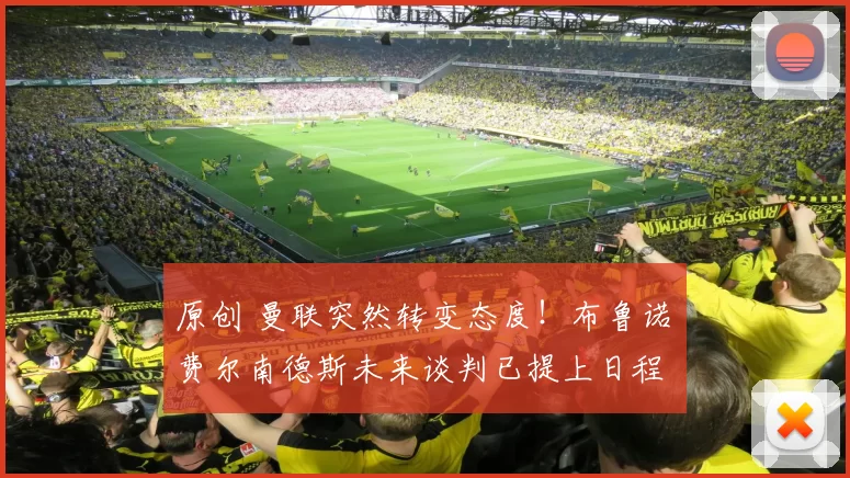 原创 曼联突然转变态度！布鲁诺・费尔南德斯未来谈判已提上日程