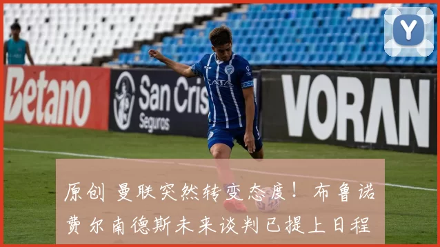 原创 曼联突然转变态度！布鲁诺・费尔南德斯未来谈判已提上日程