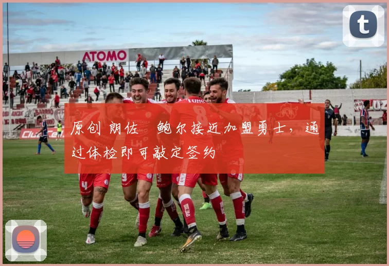 原创 朗佐・鲍尔接近加盟勇士，通过体检即可敲定签约