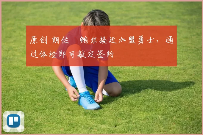 原创 朗佐・鲍尔接近加盟勇士，通过体检即可敲定签约