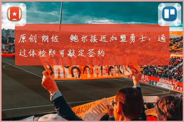 原创 朗佐・鲍尔接近加盟勇士，通过体检即可敲定签约