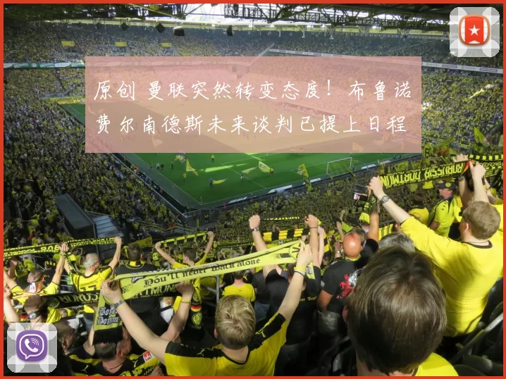 原创 曼联突然转变态度！布鲁诺・费尔南德斯未来谈判已提上日程