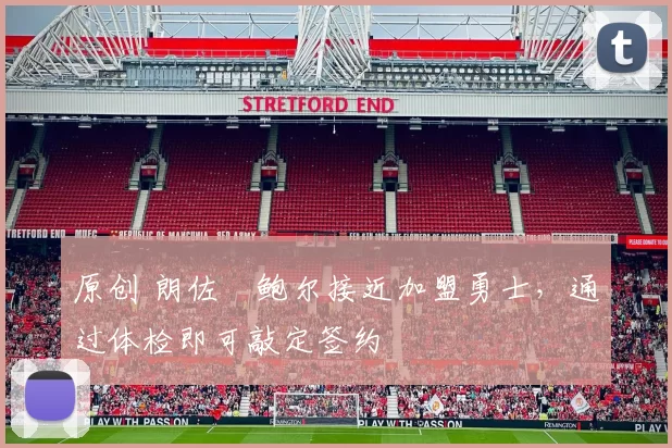 原创 朗佐・鲍尔接近加盟勇士，通过体检即可敲定签约