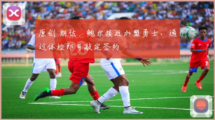 原创 朗佐・鲍尔接近加盟勇士，通过体检即可敲定签约