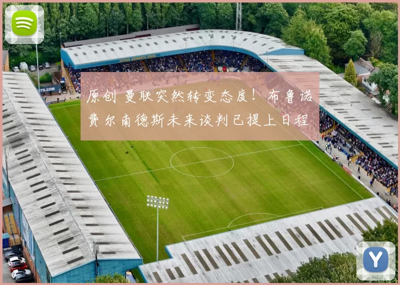 原创 曼联突然转变态度！布鲁诺・费尔南德斯未来谈判已提上日程