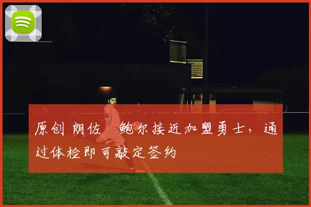 原创 朗佐・鲍尔接近加盟勇士，通过体检即可敲定签约