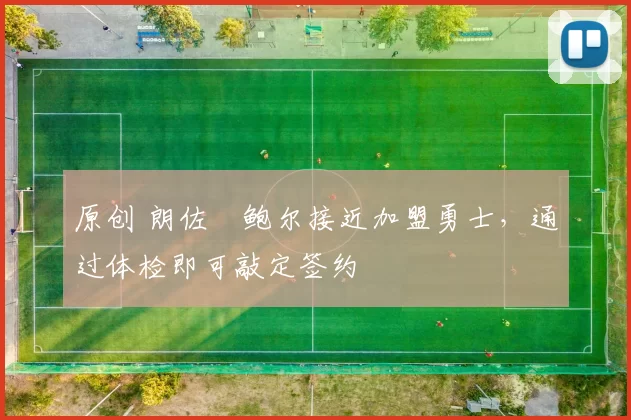 原创 朗佐・鲍尔接近加盟勇士，通过体检即可敲定签约