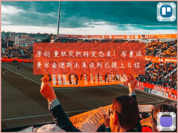 原创 曼联突然转变态度！布鲁诺・费尔南德斯未来谈判已提上日程