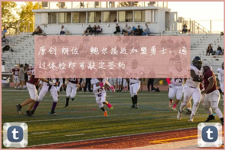 原创 朗佐・鲍尔接近加盟勇士，通过体检即可敲定签约