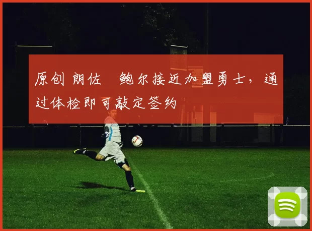 原创 朗佐・鲍尔接近加盟勇士，通过体检即可敲定签约