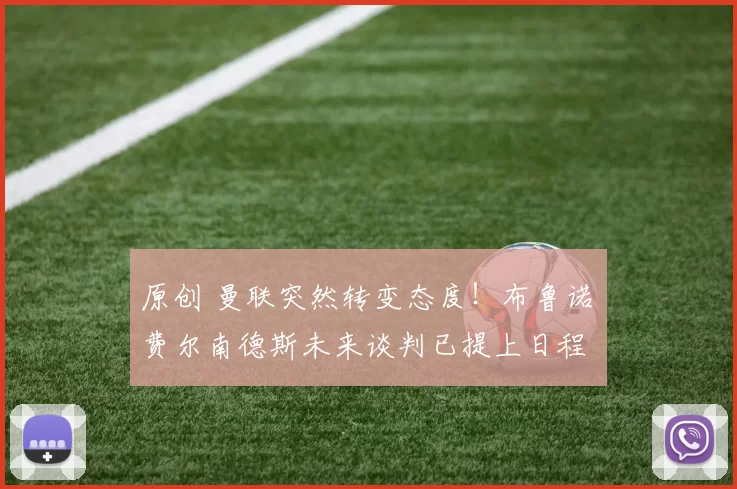 原创 曼联突然转变态度！布鲁诺・费尔南德斯未来谈判已提上日程