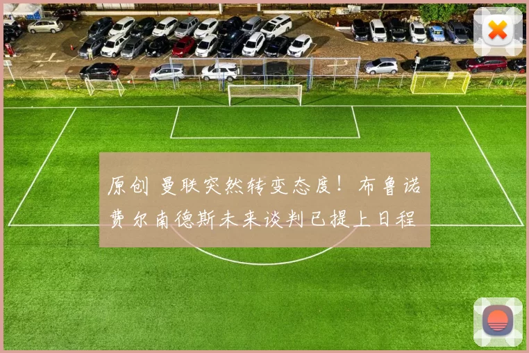 原创 曼联突然转变态度！布鲁诺・费尔南德斯未来谈判已提上日程