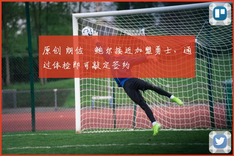 原创 朗佐・鲍尔接近加盟勇士，通过体检即可敲定签约