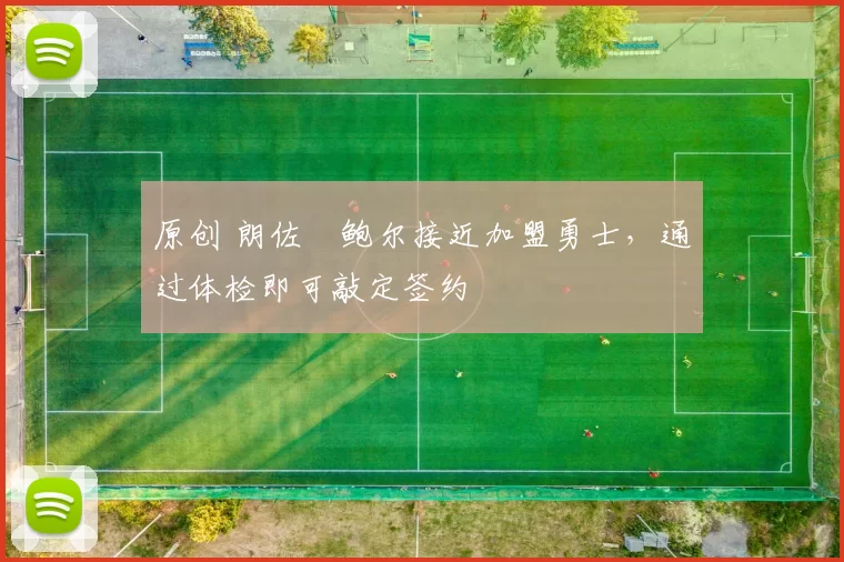 原创 朗佐・鲍尔接近加盟勇士，通过体检即可敲定签约