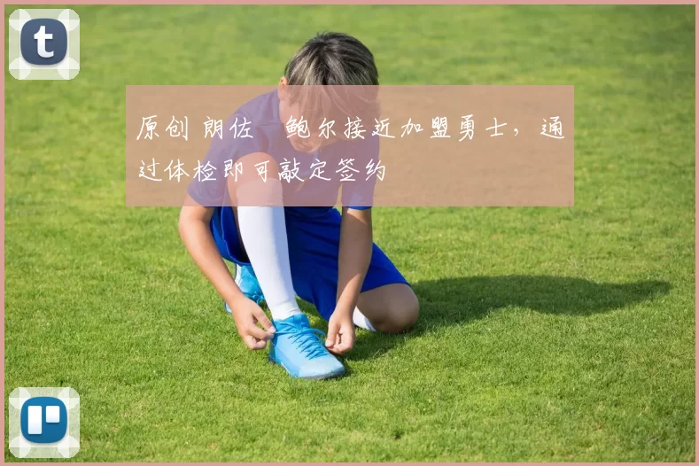 原创 朗佐・鲍尔接近加盟勇士，通过体检即可敲定签约