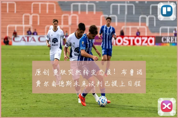 原创 曼联突然转变态度！布鲁诺・费尔南德斯未来谈判已提上日程