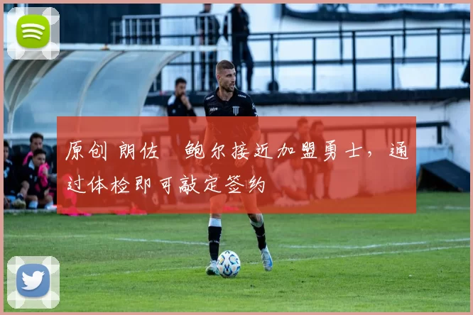 原创 朗佐・鲍尔接近加盟勇士，通过体检即可敲定签约