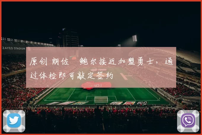 原创 朗佐・鲍尔接近加盟勇士，通过体检即可敲定签约