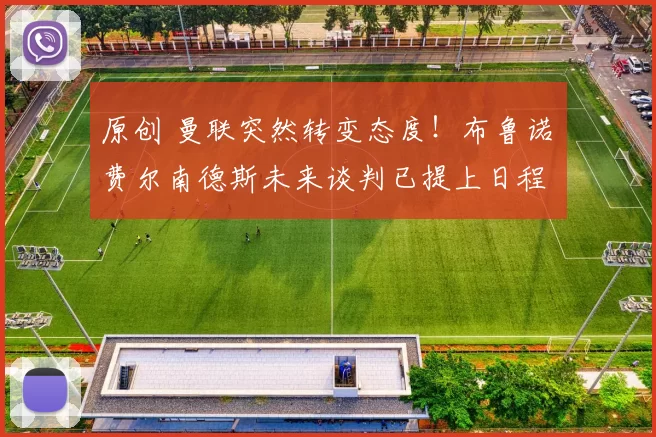 原创 曼联突然转变态度！布鲁诺・费尔南德斯未来谈判已提上日程