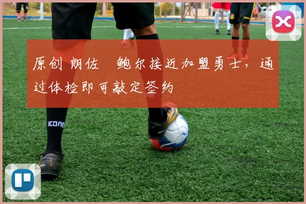 原创 朗佐・鲍尔接近加盟勇士，通过体检即可敲定签约