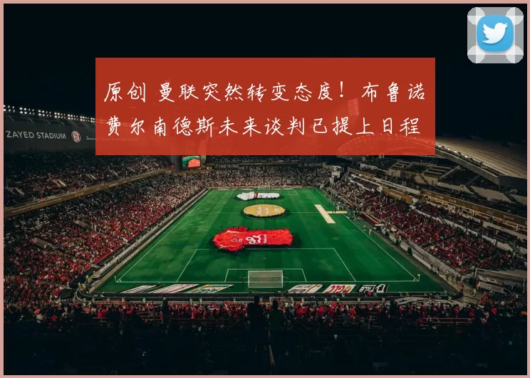 原创 曼联突然转变态度!布鲁诺・费尔南德斯未来谈判已提上日程