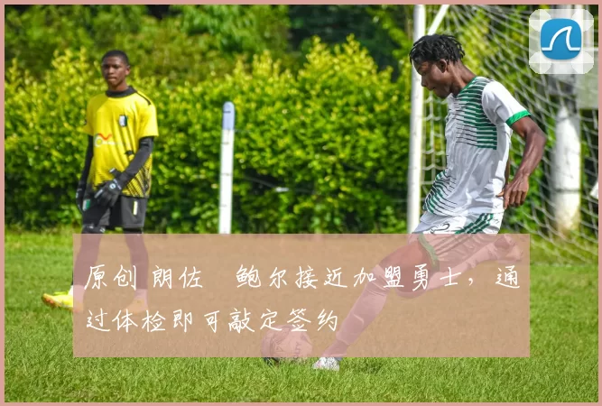 原创 朗佐・鲍尔接近加盟勇士，通过体检即可敲定签约