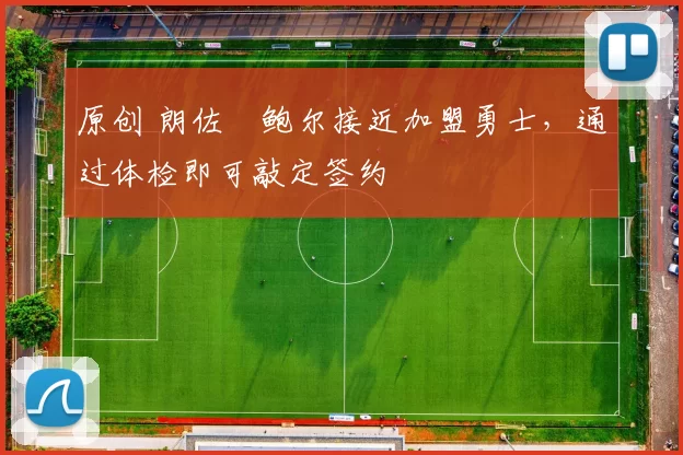 原创 朗佐・鲍尔接近加盟勇士，通过体检即可敲定签约