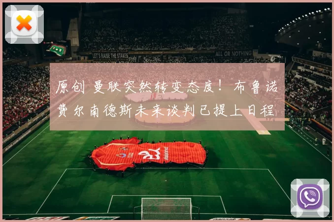 原创 曼联突然转变态度！布鲁诺・费尔南德斯未来谈判已提上日程