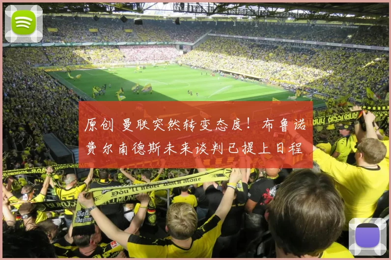 原创 曼联突然转变态度！布鲁诺・费尔南德斯未来谈判已提上日程