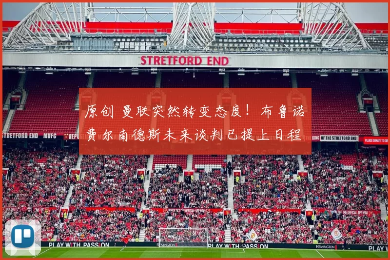 原创 曼联突然转变态度！布鲁诺・费尔南德斯未来谈判已提上日程