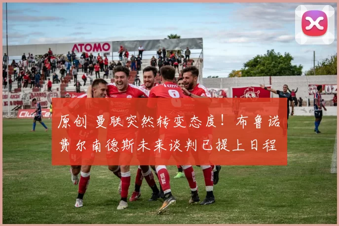 原创 曼联突然转变态度！布鲁诺・费尔南德斯未来谈判已提上日程