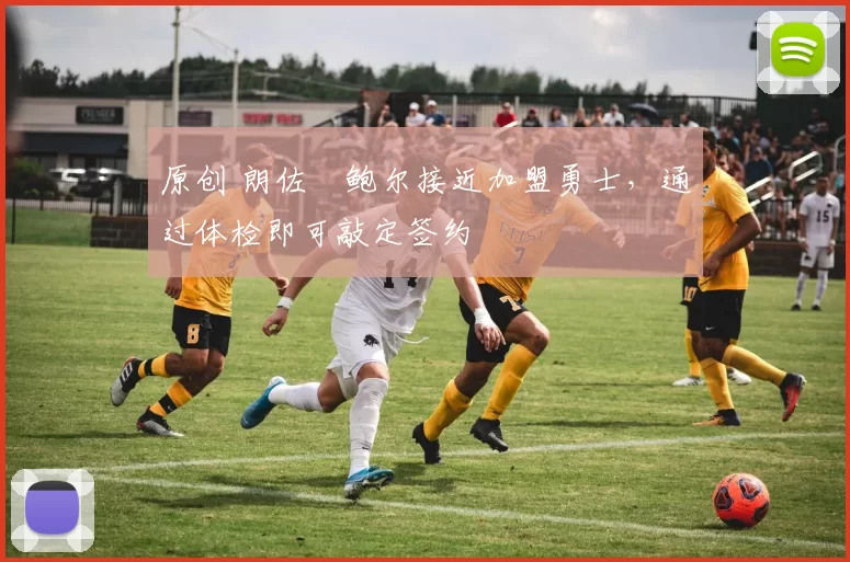 原创 朗佐・鲍尔接近加盟勇士，通过体检即可敲定签约