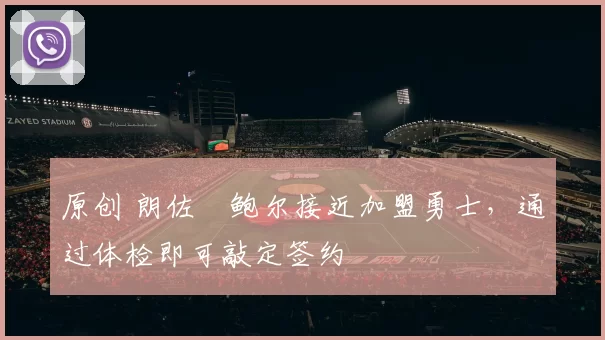 原创 朗佐・鲍尔接近加盟勇士，通过体检即可敲定签约