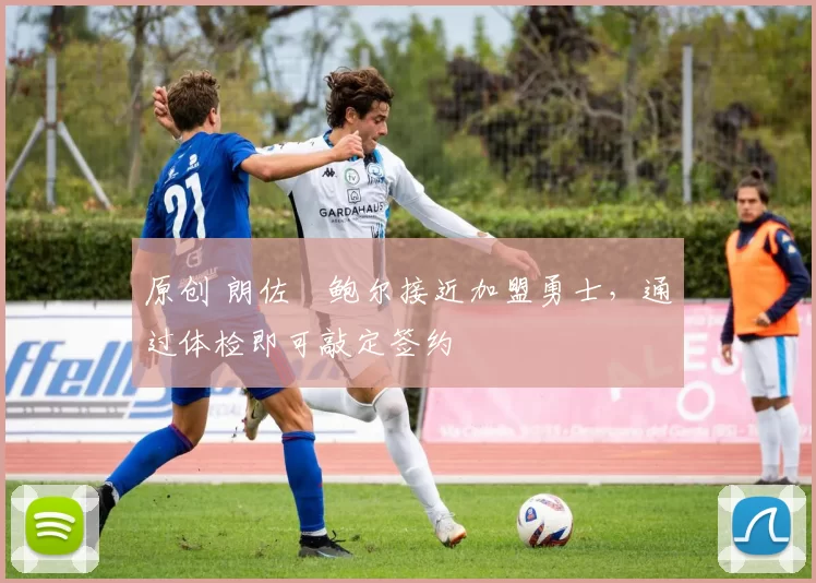 原创 朗佐・鲍尔接近加盟勇士，通过体检即可敲定签约