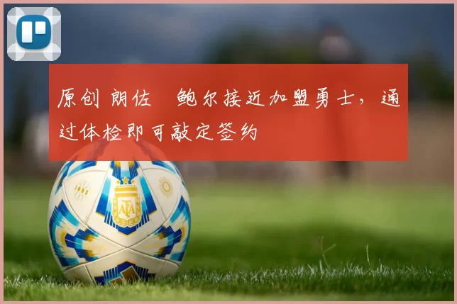 原创 朗佐・鲍尔接近加盟勇士，通过体检即可敲定签约