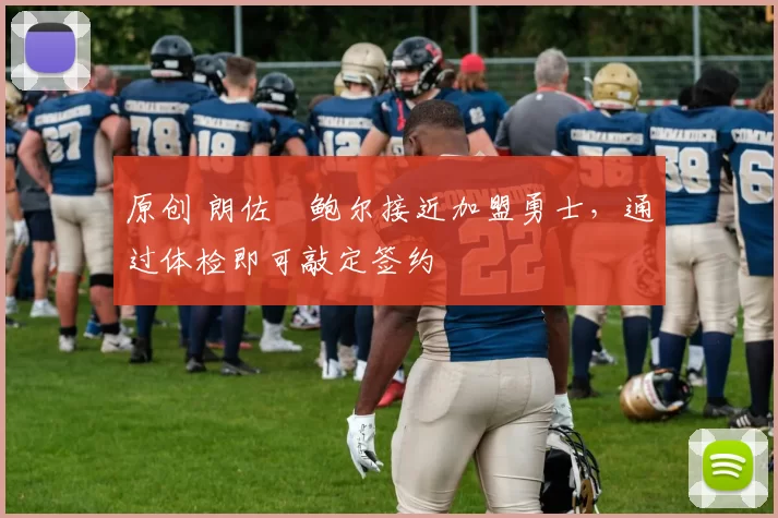 原创 朗佐・鲍尔接近加盟勇士，通过体检即可敲定签约