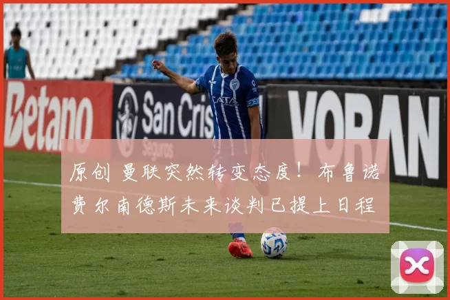 原创 曼联突然转变态度！布鲁诺・费尔南德斯未来谈判已提上日程