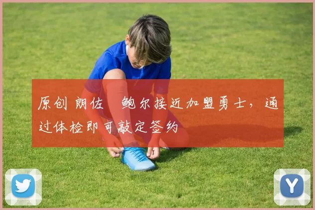 原创 朗佐・鲍尔接近加盟勇士，通过体检即可敲定签约