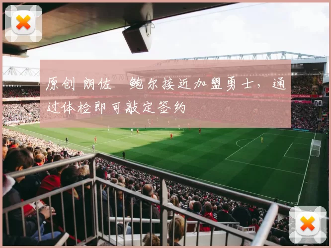 原创 朗佐・鲍尔接近加盟勇士，通过体检即可敲定签约