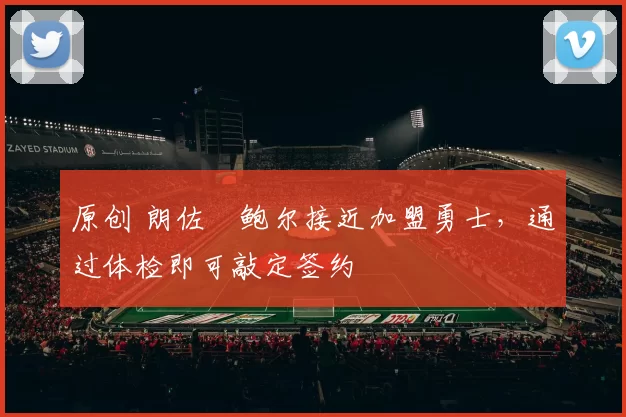 原创 朗佐・鲍尔接近加盟勇士，通过体检即可敲定签约