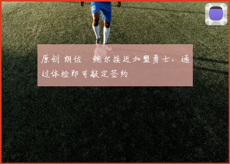 原创 朗佐・鲍尔接近加盟勇士，通过体检即可敲定签约