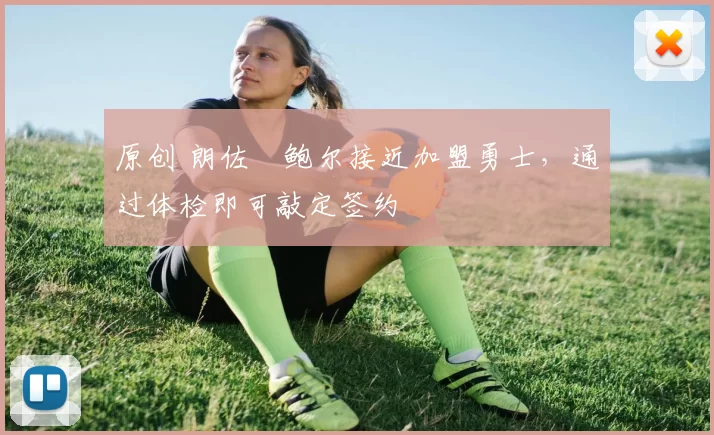 原创 朗佐・鲍尔接近加盟勇士，通过体检即可敲定签约