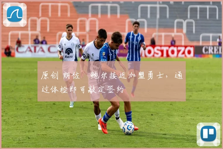 原创 朗佐・鲍尔接近加盟勇士，通过体检即可敲定签约